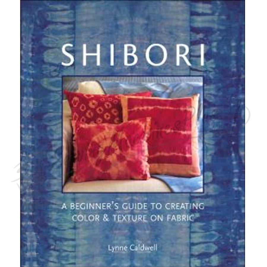 Shibori - Beginners Guide to Creating Color & Texture on Fabric by Lynne Caldwell