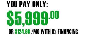 Pay only $5,999 or $124.98 a month with 0% financing.