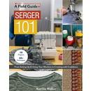 A Field Guide Serger 101: From Setting Up & Using Your Machine to Creating with Confidence; 10 Projects & 40+ Techniques